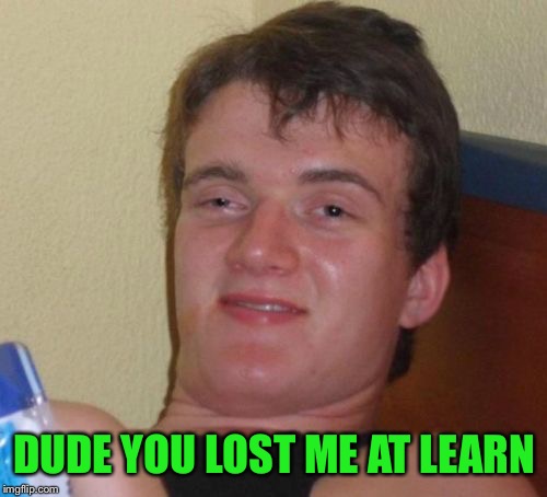 10 Guy Meme | DUDE YOU LOST ME AT LEARN | image tagged in memes,10 guy | made w/ Imgflip meme maker