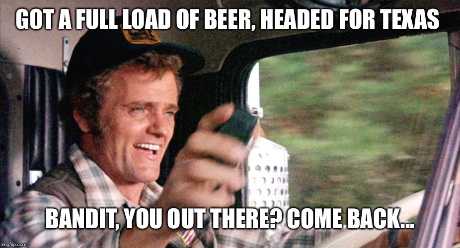 Snowman | GOT A FULL LOAD OF BEER, HEADED FOR TEXAS; BANDIT, YOU OUT THERE? COME BACK... | image tagged in snowman | made w/ Imgflip meme maker