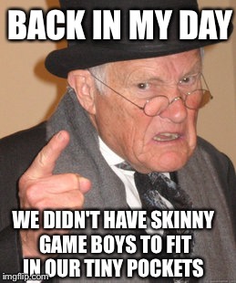 Back In My Day | BACK IN MY DAY; WE DIDN'T HAVE SKINNY GAME BOYS TO FIT IN OUR TINY POCKETS | image tagged in memes,back in my day | made w/ Imgflip meme maker
