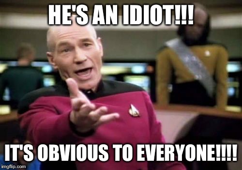 Picard Wtf Meme | HE'S AN IDIOT!!! IT'S OBVIOUS TO EVERYONE!!!! | image tagged in memes,picard wtf | made w/ Imgflip meme maker