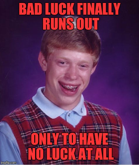 Bad Luck Brian Meme | BAD LUCK FINALLY RUNS OUT; ONLY TO HAVE NO LUCK AT ALL | image tagged in memes,bad luck brian | made w/ Imgflip meme maker