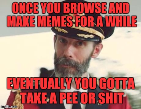 Captain Obvious | ONCE YOU BROWSE AND MAKE MEMES FOR A WHILE; EVENTUALLY YOU GOTTA TAKE A PEE OR SHIT | image tagged in captain obvious | made w/ Imgflip meme maker