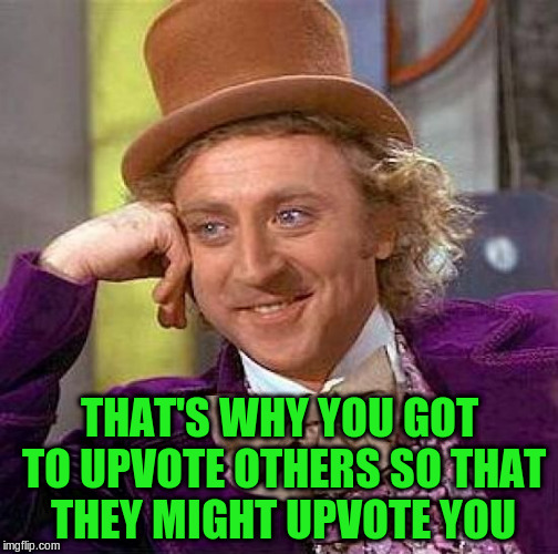 Creepy Condescending Wonka Meme | THAT'S WHY YOU GOT TO UPVOTE OTHERS SO THAT THEY MIGHT UPVOTE YOU | image tagged in memes,creepy condescending wonka | made w/ Imgflip meme maker