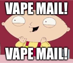 stewie excited | VAPE MAIL! VAPE MAIL! | image tagged in stewie excited | made w/ Imgflip meme maker