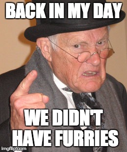 Back In My Day | BACK IN MY DAY; WE DIDN'T HAVE FURRIES | image tagged in memes,back in my day | made w/ Imgflip meme maker
