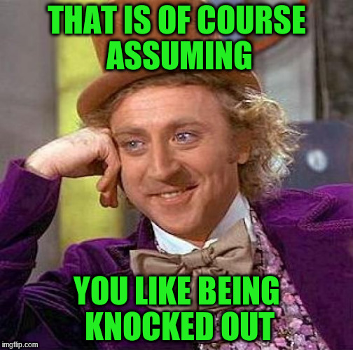 Creepy Condescending Wonka Meme | THAT IS OF COURSE ASSUMING YOU LIKE BEING KNOCKED OUT | image tagged in memes,creepy condescending wonka | made w/ Imgflip meme maker