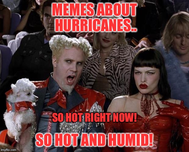 Mugatu So Hot Right Now Meme | MEMES ABOUT HURRICANES.. SO HOT RIGHT NOW! SO HOT AND HUMID! | image tagged in memes,mugatu so hot right now | made w/ Imgflip meme maker