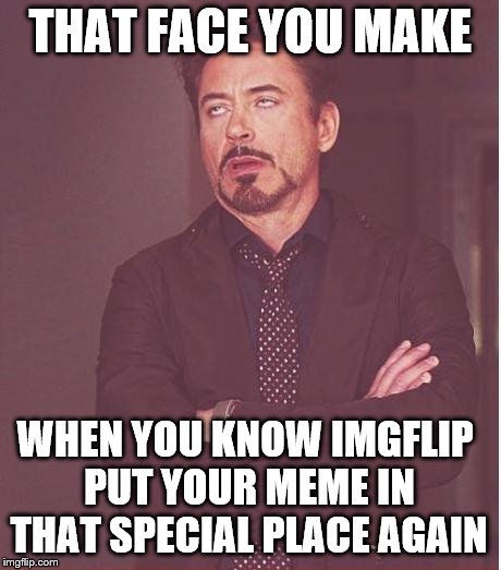 Stop Making That Face You Make Robert Downey Jr | THAT FACE YOU MAKE; WHEN YOU KNOW IMGFLIP PUT YOUR MEME IN THAT SPECIAL PLACE AGAIN | image tagged in memes,face you make robert downey jr | made w/ Imgflip meme maker