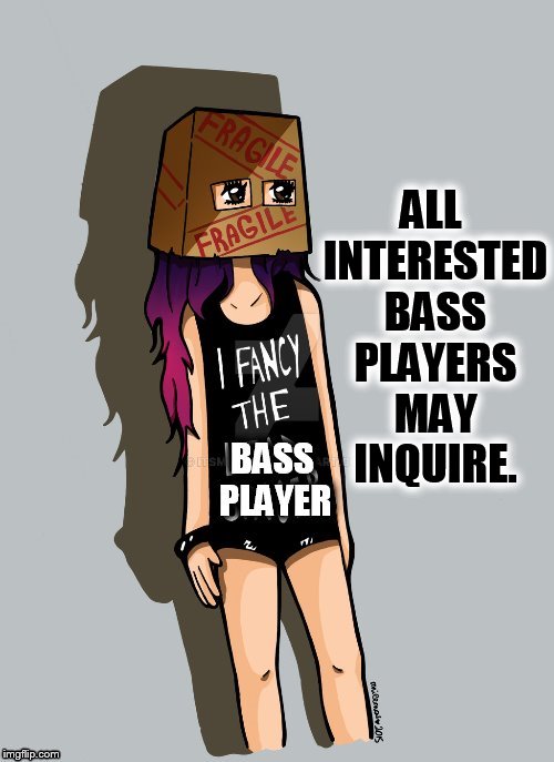 ALL INTERESTED BASS PLAYERS MAY INQUIRE. | made w/ Imgflip meme maker
