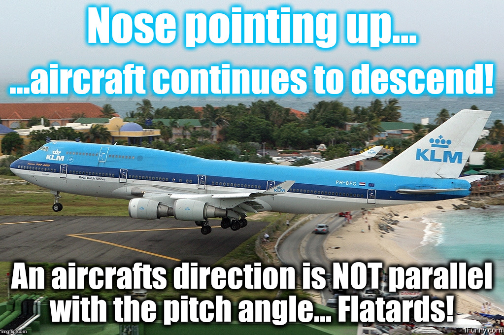 Flat Earth NONSENSE! | Nose pointing up... ...aircraft continues to descend! An aircrafts direction is NOT parallel with the pitch angle... Flatards! | image tagged in flat earth | made w/ Imgflip meme maker