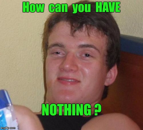Do You Really Have NOTHING? | How  can  you  HAVE; NOTHING ? | image tagged in memes,10 guy,nothing | made w/ Imgflip meme maker