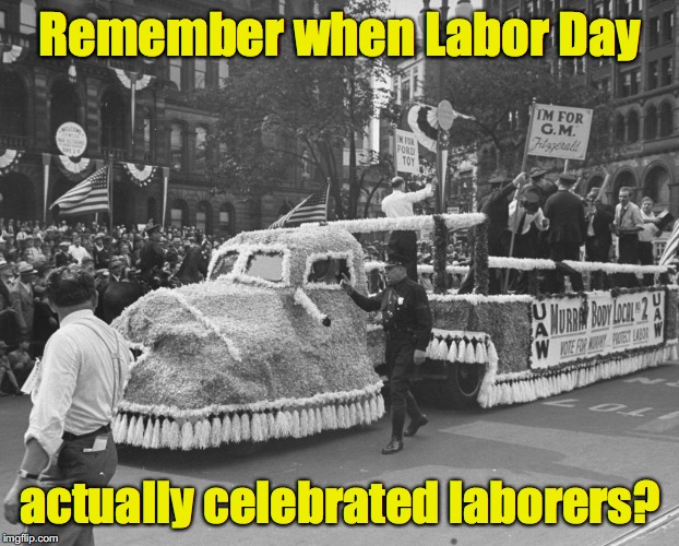 And not the end of summer? | Remember when Labor Day; actually celebrated laborers? | image tagged in labor day | made w/ Imgflip meme maker