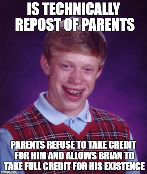 Bad Luck Brian Meme | IS TECHNICALLY REPOST OF PARENTS PARENTS REFUSE TO TAKE CREDIT FOR HIM AND ALLOWS BRIAN TO TAKE FULL CREDIT FOR HIS EXISTENCE | image tagged in memes,bad luck brian | made w/ Imgflip meme maker