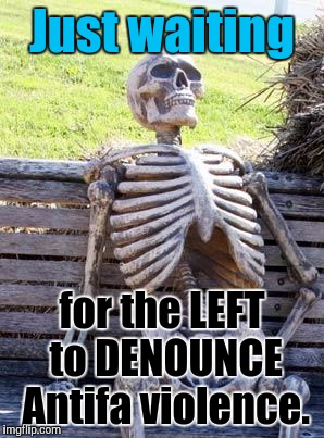 Gotta love those "antifascist" fascists and their thuggery. :D | Just waiting; for the LEFT to DENOUNCE Antifa violence. | image tagged in funny,waiting skeleton,politics,humor,memes,humour | made w/ Imgflip meme maker