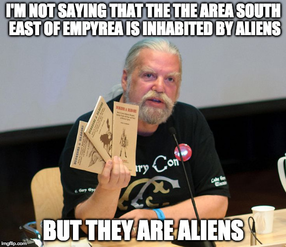 Frank Mentzer Aliens | I'M NOT SAYING THAT THE THE AREA SOUTH EAST OF EMPYREA IS INHABITED BY ALIENS; BUT THEY ARE ALIENS | image tagged in frank mentzer,ancient aliens,empyrea | made w/ Imgflip meme maker