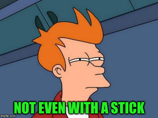 Futurama Fry Meme | NOT EVEN WITH A STICK | image tagged in memes,futurama fry | made w/ Imgflip meme maker