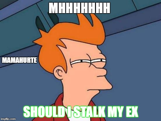 Futurama Fry Meme | MHHHHHHH; MAMAHURTE; SHOULD I STALK MY EX | image tagged in memes,futurama fry | made w/ Imgflip meme maker