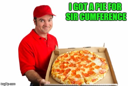 I GOT A PIE FOR SIR CUMFERENCE | made w/ Imgflip meme maker