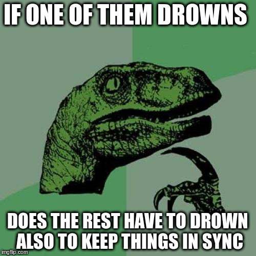 Philosoraptor Meme | IF ONE OF THEM DROWNS DOES THE REST HAVE TO DROWN ALSO TO KEEP THINGS IN SYNC | image tagged in memes,philosoraptor | made w/ Imgflip meme maker