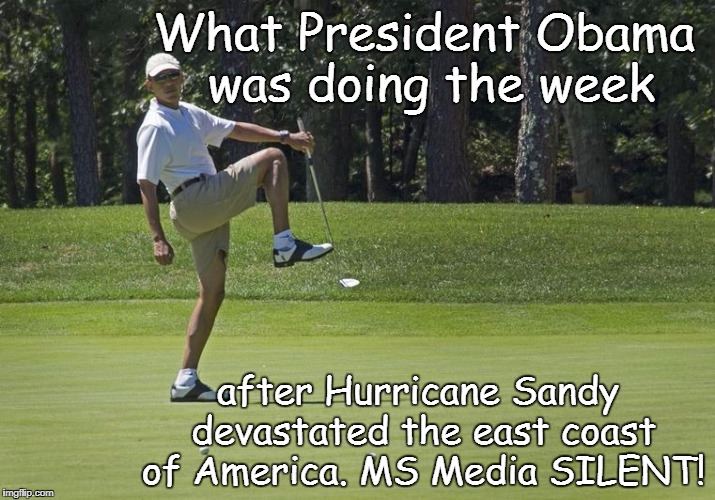 Obama golf |  What President Obama was doing the week; after Hurricane Sandy devastated the east coast of America. MS Media SILENT! | image tagged in obama golf | made w/ Imgflip meme maker