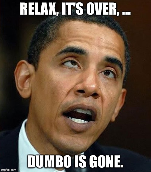 partisanship | RELAX, IT'S OVER, ... DUMBO IS GONE. | image tagged in partisanship | made w/ Imgflip meme maker