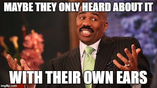 Steve Harvey Meme | MAYBE THEY ONLY HEARD ABOUT IT WITH THEIR OWN EARS | image tagged in memes,steve harvey | made w/ Imgflip meme maker