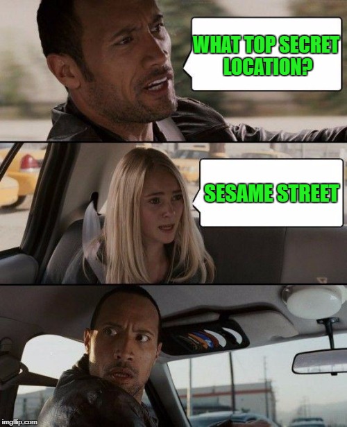 The Rock Driving Meme | WHAT TOP SECRET LOCATION? SESAME STREET | image tagged in memes,the rock driving | made w/ Imgflip meme maker