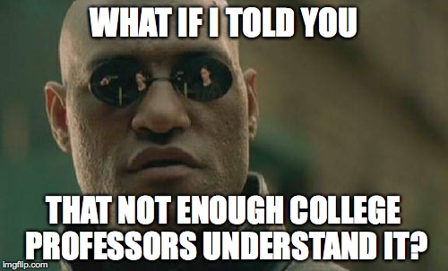 Matrix Morpheus Meme | WHAT IF I TOLD YOU THAT NOT ENOUGH COLLEGE PROFESSORS UNDERSTAND IT? | image tagged in memes,matrix morpheus | made w/ Imgflip meme maker