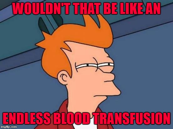 Futurama Fry Meme | WOULDN'T THAT BE LIKE AN ENDLESS BLOOD TRANSFUSION | image tagged in memes,futurama fry | made w/ Imgflip meme maker