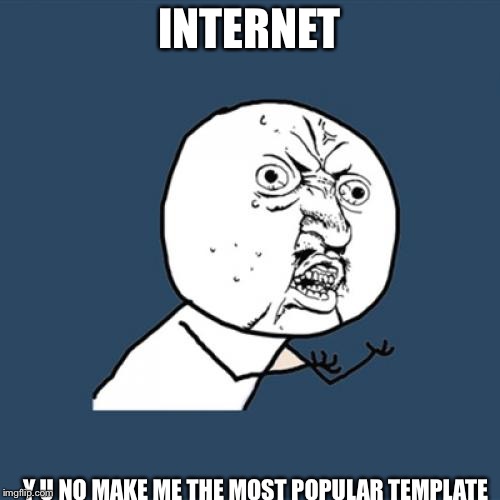 Y U No Meme | INTERNET; Y U NO MAKE ME THE MOST POPULAR TEMPLATE | image tagged in memes,y u no | made w/ Imgflip meme maker