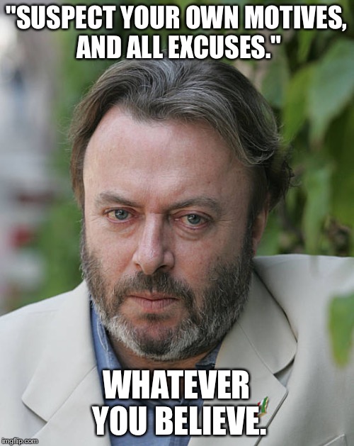 "SUSPECT YOUR OWN MOTIVES, AND ALL EXCUSES."; WHATEVER YOU BELIEVE. | image tagged in christopher hitchens | made w/ Imgflip meme maker