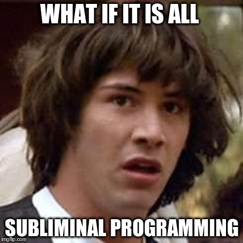 Conspiracy Keanu Meme | WHAT IF IT IS ALL SUBLIMINAL PROGRAMMING | image tagged in memes,conspiracy keanu | made w/ Imgflip meme maker