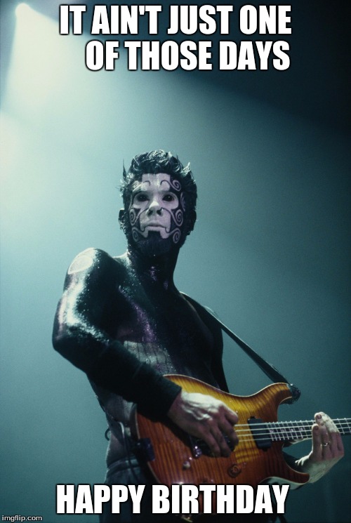 IT AIN'T JUST ONE    OF THOSE DAYS; HAPPY BIRTHDAY | image tagged in wesborland | made w/ Imgflip meme maker