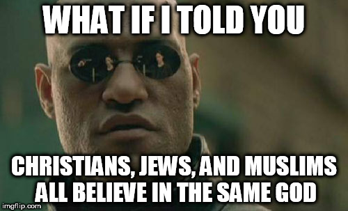 Matrix Morpheus Meme | WHAT IF I TOLD YOU; CHRISTIANS, JEWS, AND MUSLIMS ALL BELIEVE IN THE SAME GOD | image tagged in memes,matrix morpheus,christianity,judaism,islam,god | made w/ Imgflip meme maker