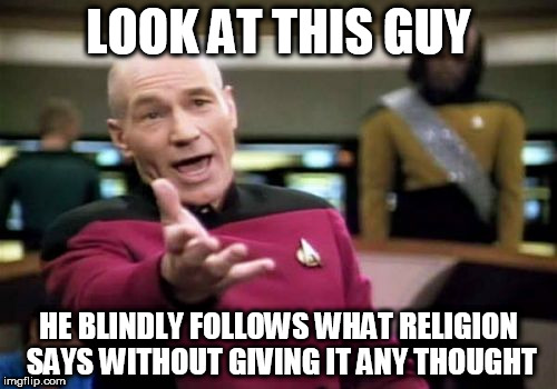 Picard Wtf Meme | LOOK AT THIS GUY; HE BLINDLY FOLLOWS WHAT RELIGION SAYS WITHOUT GIVING IT ANY THOUGHT | image tagged in memes,picard wtf,religion,anti-religion,blind faith,blind | made w/ Imgflip meme maker