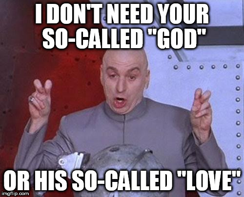 Dr Evil Laser Meme | I DON'T NEED YOUR SO-CALLED "GOD"; OR HIS SO-CALLED "LOVE" | image tagged in memes,dr evil laser,god,yahweh,love,fake love | made w/ Imgflip meme maker