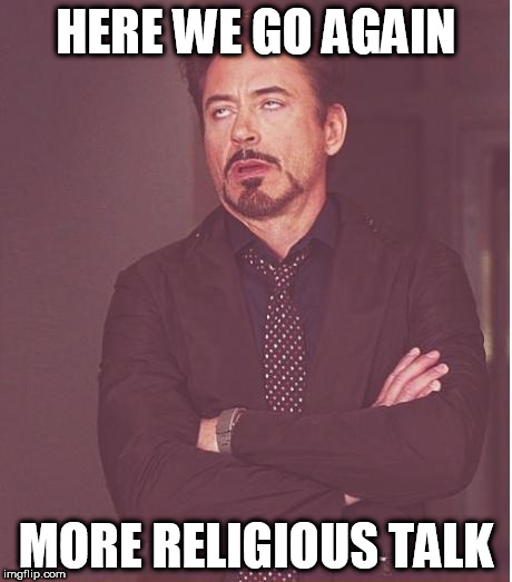 Face You Make Robert Downey Jr Meme | HERE WE GO AGAIN; MORE RELIGIOUS TALK | image tagged in memes,face you make robert downey jr,religion,anti-religion,religious,anti-religious | made w/ Imgflip meme maker