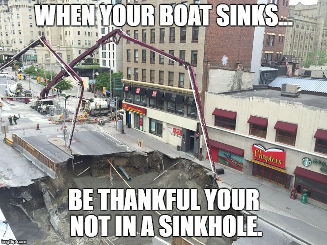 Sink, or sinkhole? |  WHEN YOUR BOAT SINKS... BE THANKFUL YOUR NOT IN A SINKHOLE. | image tagged in sinkhole | made w/ Imgflip meme maker