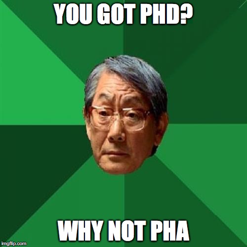 Expectation level: asian | YOU GOT PHD? WHY NOT PHA | image tagged in memes,high expectations asian father | made w/ Imgflip meme maker