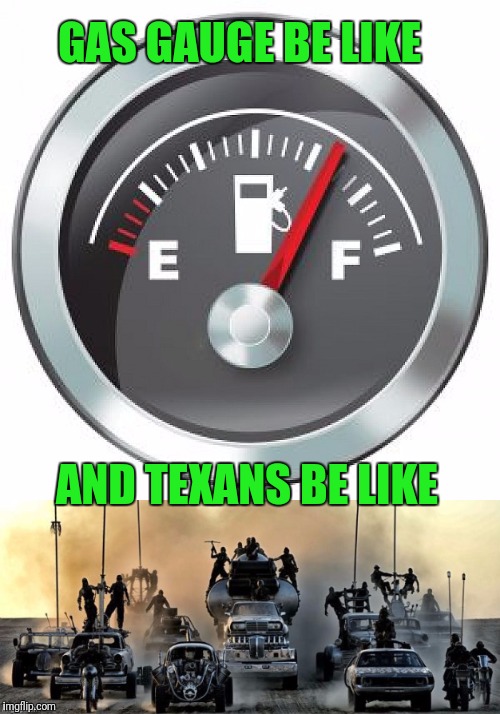 Apparent Fuel Shortage | GAS GAUGE BE LIKE; AND TEXANS BE LIKE | image tagged in hurricane harvey,douchebag,mad max,gas,crisis,sad | made w/ Imgflip meme maker