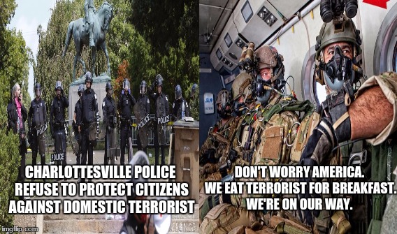antifa losers | DON'T WORRY AMERICA. WE EAT TERRORIST FOR BREAKFAST. WE'RE ON OUR WAY. CHARLOTTESVILLE POLICE REFUSE TO PROTECT CITIZENS AGAINST DOMESTIC TERRORIST | image tagged in antifa,terrorists,maga,military | made w/ Imgflip meme maker