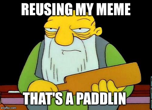 That's a paddlin' | REUSING MY MEME; THAT'S A PADDLIN | image tagged in memes,that's a paddlin' | made w/ Imgflip meme maker