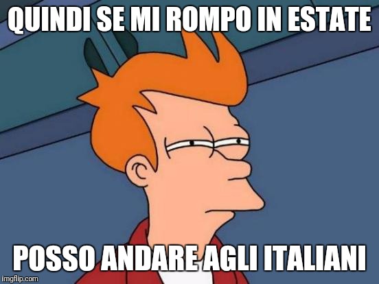 Futurama Fry Meme | QUINDI SE MI ROMPO IN ESTATE; POSSO ANDARE AGLI ITALIANI | image tagged in memes,futurama fry | made w/ Imgflip meme maker