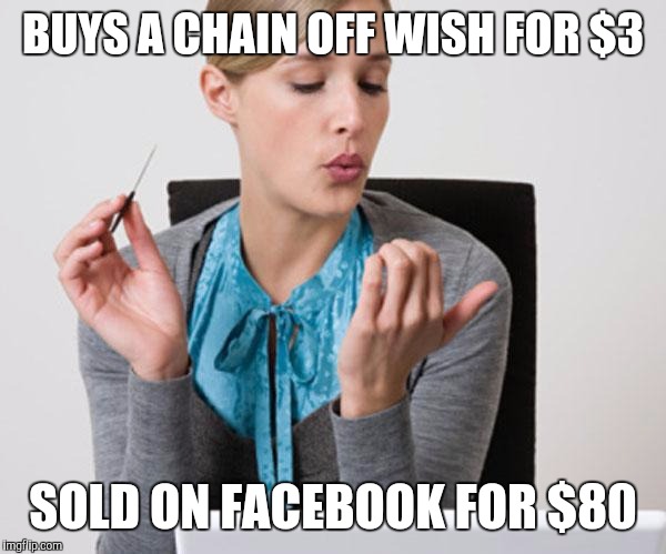 Woman Filing Nails | BUYS A CHAIN OFF WISH FOR $3; SOLD ON FACEBOOK FOR $80 | image tagged in woman filing nails | made w/ Imgflip meme maker