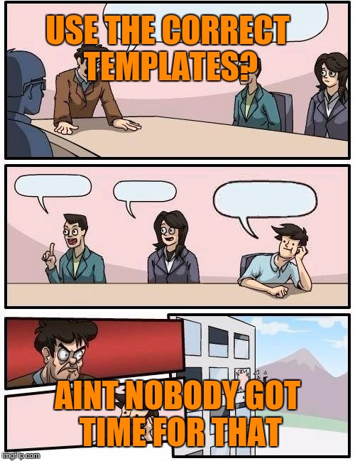 Boardroom Meeting Suggestion Meme | USE THE CORRECT TEMPLATES? AINT NOBODY GOT TIME FOR THAT | image tagged in memes,boardroom meeting suggestion | made w/ Imgflip meme maker
