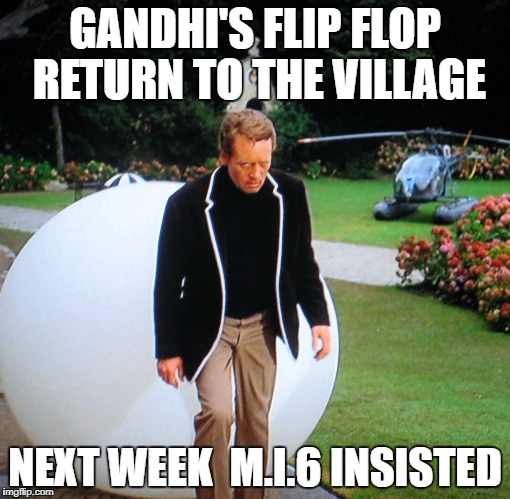 GANDHI'S FLIP FLOP RETURN TO THE VILLAGE; NEXT WEEK  M.I.6 INSISTED | image tagged in no 6 | made w/ Imgflip meme maker