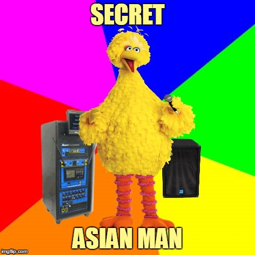 Those aren't the right lyrics, Big Bird! | SECRET; ASIAN MAN | image tagged in wrong lyrics karaoke big bird,memes,johnny rivers,big bird,dank,music | made w/ Imgflip meme maker