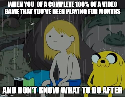 Life Sucks | WHEN YOU  OF A COMPLETE 100% OF A VIDEO GAME THAT YOU'VE BEEN PLAYING FOR MONTHS; AND DON'T KNOW WHAT TO DO AFTER | image tagged in memes,life sucks | made w/ Imgflip meme maker