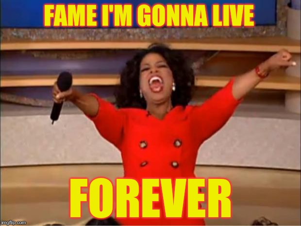 Oprah You Get A Meme | FAME I'M GONNA LIVE; FOREVER | image tagged in memes,oprah you get a | made w/ Imgflip meme maker
