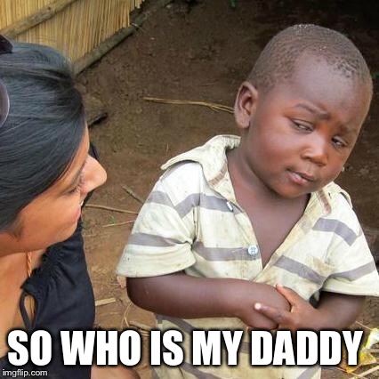 Third World Skeptical Kid Meme | SO WHO IS MY DADDY | image tagged in memes,third world skeptical kid | made w/ Imgflip meme maker